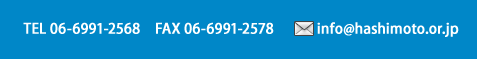 TEL 06-6993-8488 FAX 06-6993-7676 info@hashimoto.or.jp