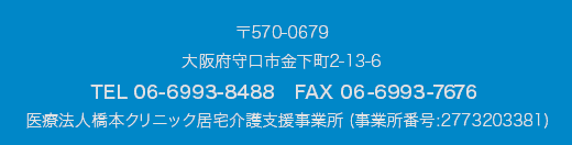 〒570-0079 大阪府守口市金下町2-12-5 医療法人橋本クリニック2階 TEL 06-6993-8488　FAX 06-6993-7676 橋本クリニック居宅介護支援事業所（事業所番号：2713203640）