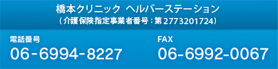 橋本クリニック ヘルパーステーション（介護保険指定事業者番号：第2773201724） 電話番号:06-6994-8227 FAX:06-6992-0067