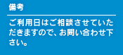 備考 ご利用日はご相談させていただきますので、お問い合わせ下さい。